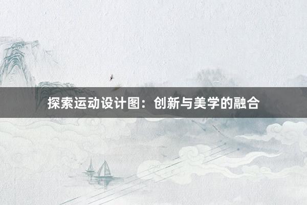 探索运动设计图：创新与美学的融合