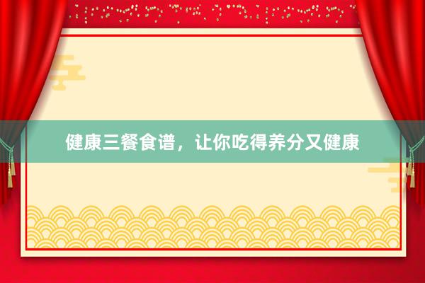 健康三餐食谱，让你吃得养分又健康